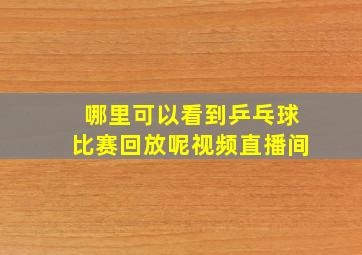 哪里可以看到乒乓球比赛回放呢视频直播间