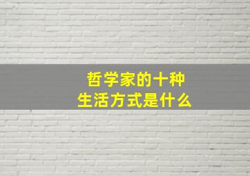 哲学家的十种生活方式是什么