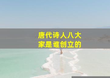 唐代诗人八大家是谁创立的