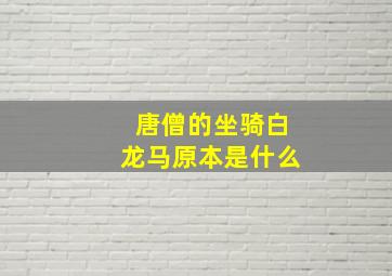 唐僧的坐骑白龙马原本是什么