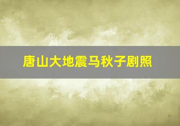 唐山大地震马秋子剧照