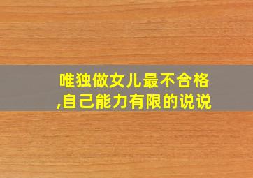 唯独做女儿最不合格,自己能力有限的说说