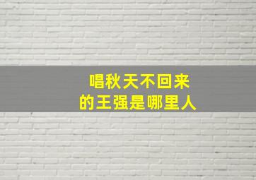 唱秋天不回来的王强是哪里人