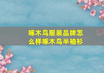 啄木鸟服装品牌怎么样啄木鸟半袖衫