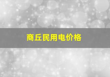 商丘民用电价格