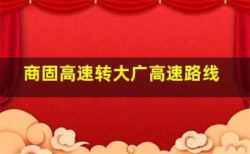 商固高速转大广高速路线