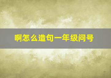 啊怎么造句一年级问号