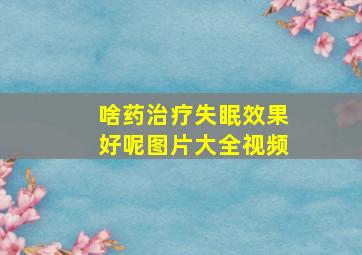 啥药治疗失眠效果好呢图片大全视频