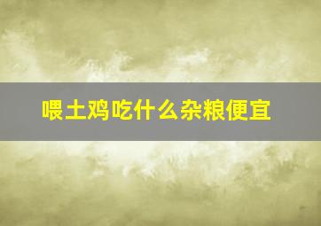 喂土鸡吃什么杂粮便宜