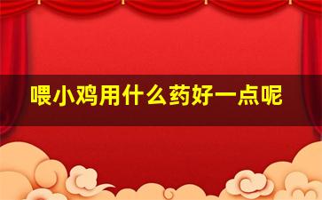 喂小鸡用什么药好一点呢