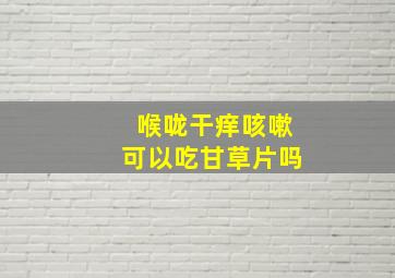 喉咙干痒咳嗽可以吃甘草片吗