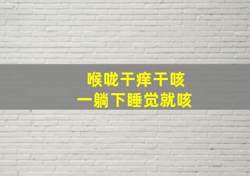 喉咙干痒干咳一躺下睡觉就咳