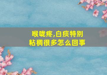 喉咙疼,白痰特别粘稠很多怎么回事