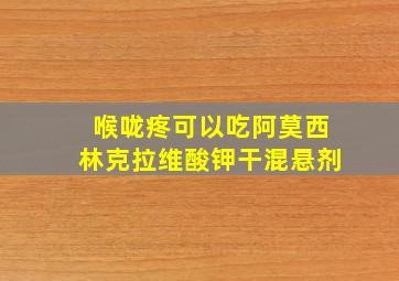 喉咙疼可以吃阿莫西林克拉维酸钾干混悬剂