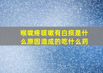 喉咙疼咳嗽有白痰是什么原因造成的吃什么药