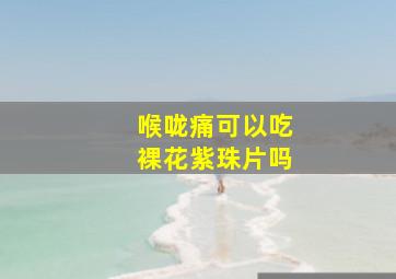 喉咙痛可以吃裸花紫珠片吗