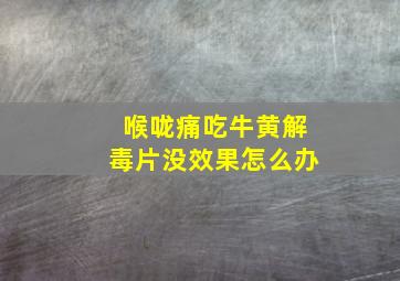 喉咙痛吃牛黄解毒片没效果怎么办