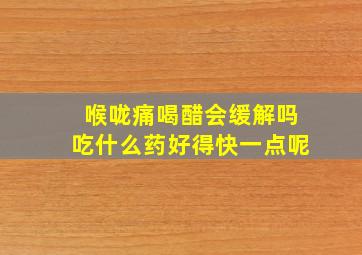 喉咙痛喝醋会缓解吗吃什么药好得快一点呢