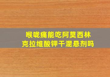 喉咙痛能吃阿莫西林克拉维酸钾干混悬剂吗