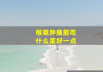 喉咙肿痛能吃什么菜好一点