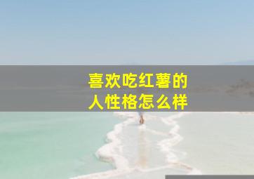 喜欢吃红薯的人性格怎么样