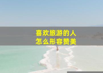 喜欢旅游的人怎么形容赞美