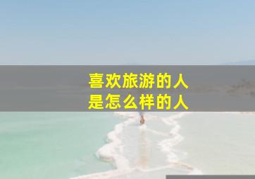 喜欢旅游的人是怎么样的人