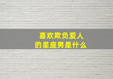 喜欢欺负爱人的星座男是什么