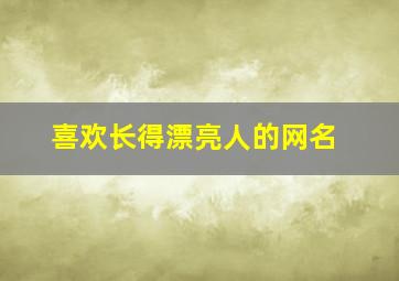 喜欢长得漂亮人的网名