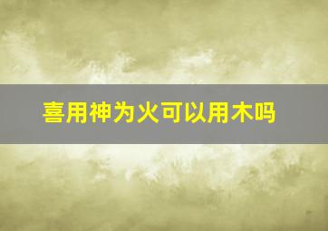 喜用神为火可以用木吗