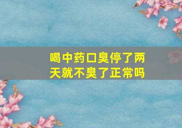 喝中药口臭停了两天就不臭了正常吗