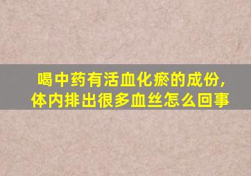 喝中药有活血化瘀的成份,体内排出很多血丝怎么回事