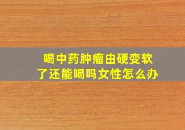 喝中药肿瘤由硬变软了还能喝吗女性怎么办