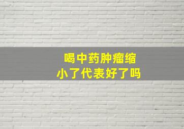 喝中药肿瘤缩小了代表好了吗