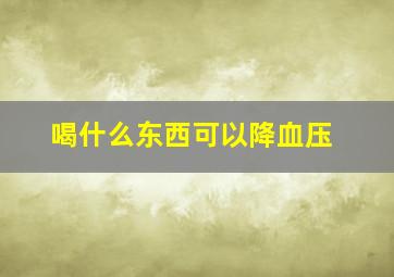 喝什么东西可以降血压