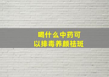 喝什么中药可以排毒养颜祛斑