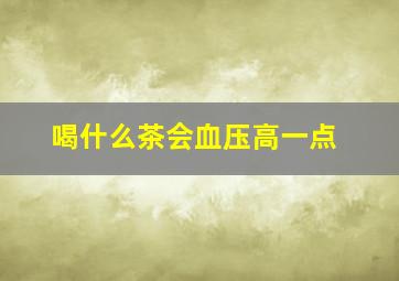 喝什么茶会血压高一点