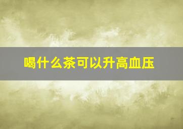 喝什么茶可以升高血压