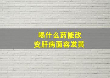 喝什么药能改变肝病面容发黄