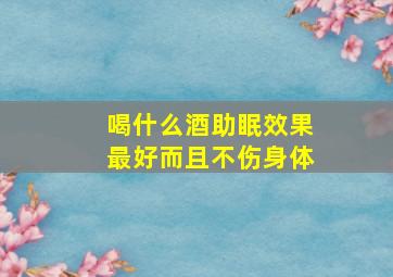 喝什么酒助眠效果最好而且不伤身体