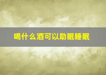 喝什么酒可以助眠睡眠