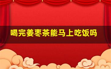 喝完姜枣茶能马上吃饭吗