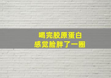 喝完胶原蛋白感觉脸胖了一圈