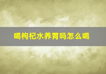 喝枸杞水养胃吗怎么喝