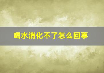 喝水消化不了怎么回事