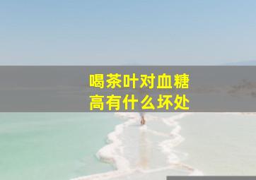 喝茶叶对血糖高有什么坏处