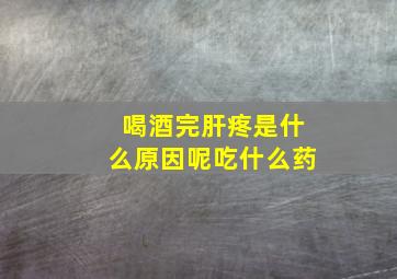 喝酒完肝疼是什么原因呢吃什么药