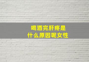 喝酒完肝疼是什么原因呢女性