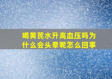 喝黄芪水升高血压吗为什么会头晕呢怎么回事