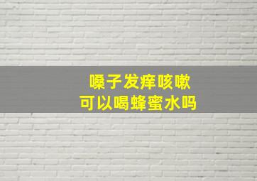 嗓子发痒咳嗽可以喝蜂蜜水吗